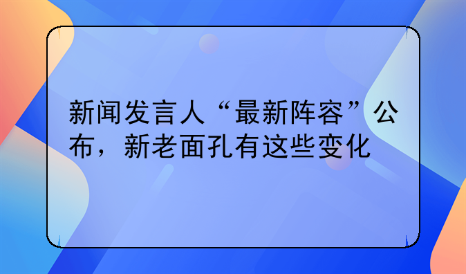 新闻发言人“最新阵容”公布，新老面孔有这些变化