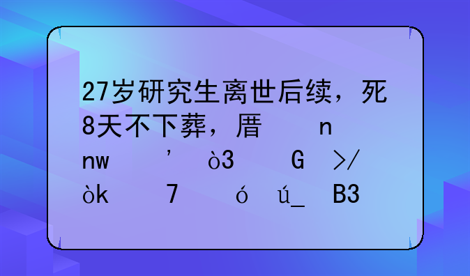 27岁研究生离世后续，死8天不下葬，原因曝光，网友：不值得同情
