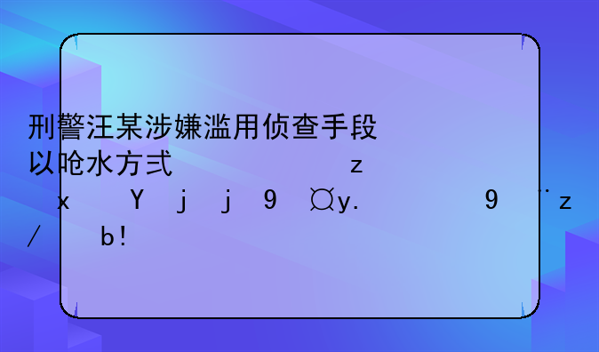 刑警汪某涉嫌滥用侦查手段以呛水方式讯问犯罪嫌疑人的管辖分析
