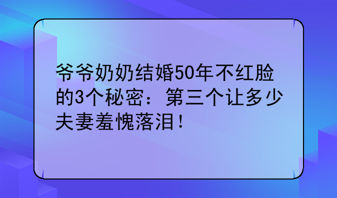 爷爷奶奶结婚50年不红脸的3个秘密：第三个让多少夫妻羞愧落泪！