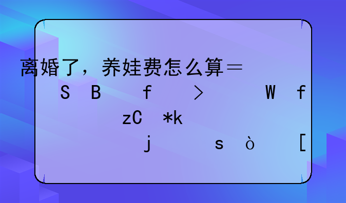 离婚了，养娃费怎么算？且听虹口法院解析抚养费中的“弯弯绕”