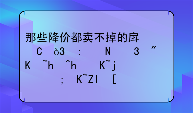 那些降价都卖不掉的房子，去银行房产抵押贷款能贷多少钱？长沙