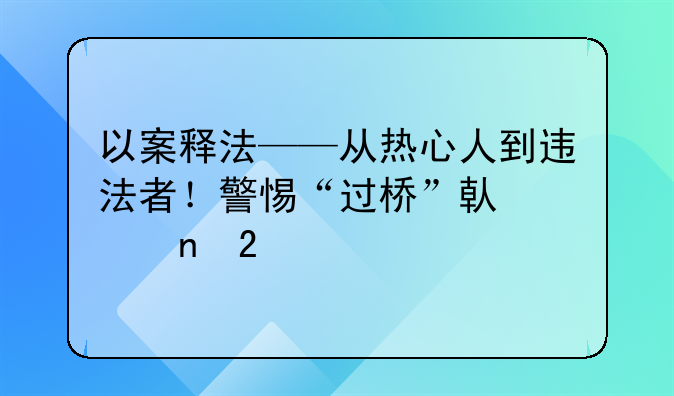 以案释法——从热心人到违法者！警惕“过桥”借贷雷区