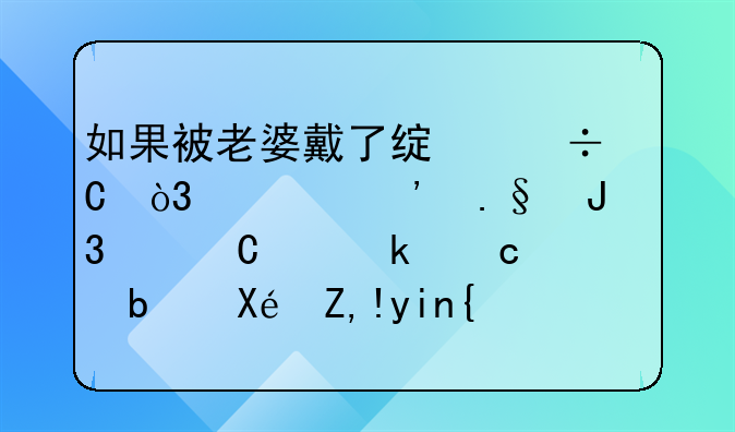 如果被老婆戴了绿帽子，你选择和妻子离婚还是原谅她？