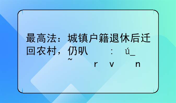 最高法：城镇户籍退休后迁回农村，仍可获得宅基地权益