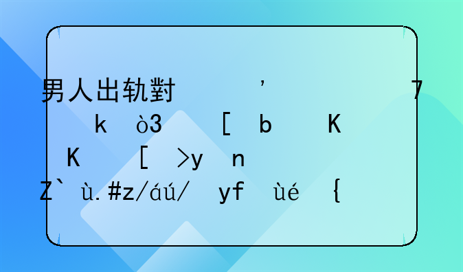 男人出轨小三但不离婚，他是什么心理？逃不过这四种！