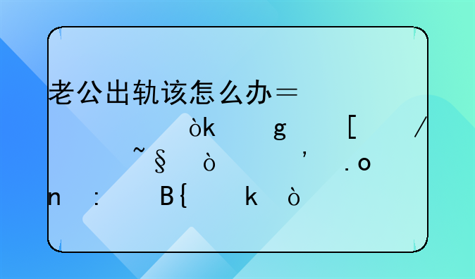 老公出轨该怎么办？要学会给他立规矩！三招直接搞定！