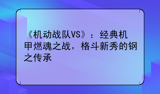 《机动战队VS》：经典机甲燃魂之战，格斗新秀的钢之传承