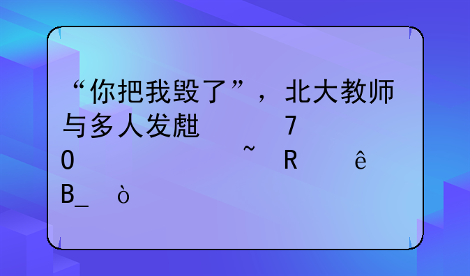 “你把我毁了”，北大教师与多人发生不正当关系石锤了吗？