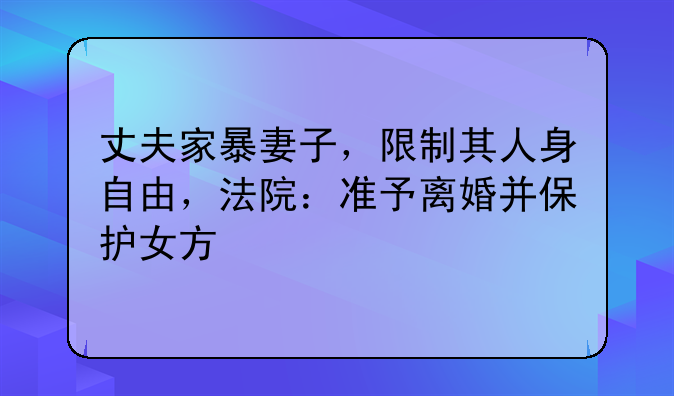丈夫家暴妻子，限制其人身自由，法院：准予离婚并保护女方