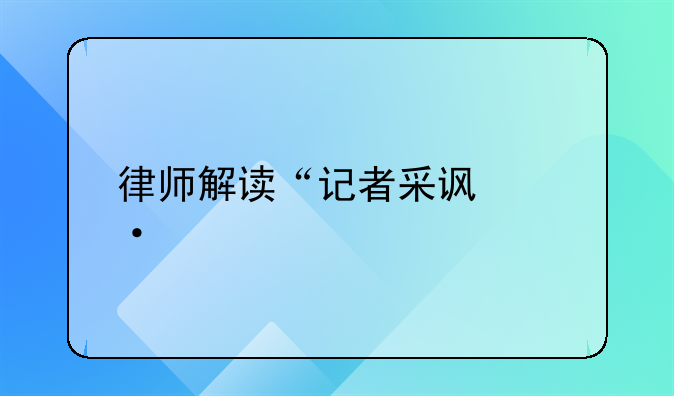 律师解读“记者采访遭殴打”：涉嫌故意伤害，可能涉及刑责