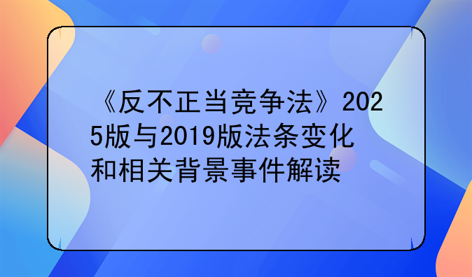 《反不正当竞争法》2025版与2019版法条变化和相关背景事件解读