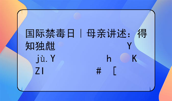 国际禁毒日｜母亲讲述：得知独生女儿吸毒后，我一夜苍老20岁