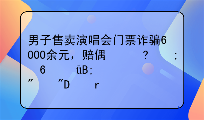 男子售卖演唱会门票诈骗6000余元，赔偿经济损失后被判刑5个月