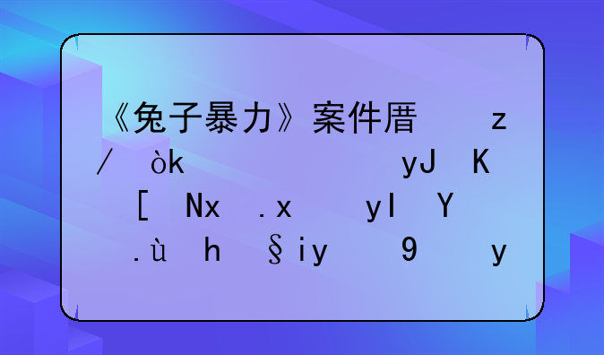 《兔子暴力》案件原型：女儿用九年牢狱生活换来的母爱值得吗