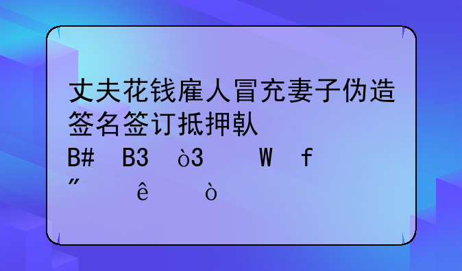 丈夫花钱雇人冒充妻子伪造签名签订抵押借款合同，法院判了！