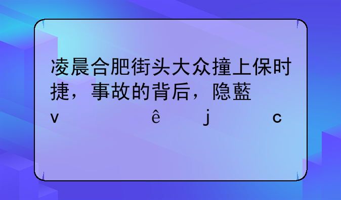 凌晨合肥街头大众撞上保时捷，事故的背后，隐藏着惊人的秘密