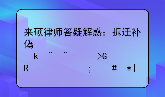 来硕律师答疑解惑：拆迁补偿款超过约定时间没发放该怎么办？