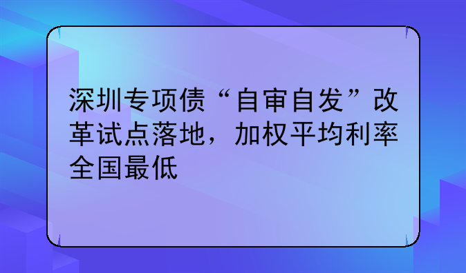 深圳专项债“自审自发”改革试点落地，加权平均利率全国最低