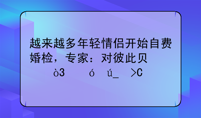 越来越多年轻情侣开始自费婚检，专家：对彼此负责，值得提倡