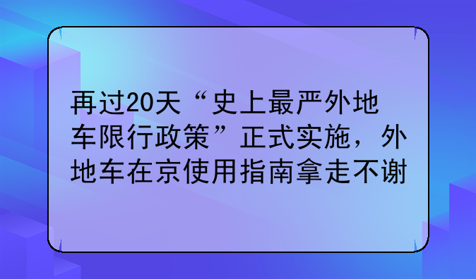 再过20天“史上最严外地车限行政策”正式实施，外地车在京使用指南拿走不谢