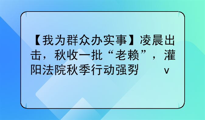 【我为群众办实事】凌晨出击，秋收一批“老赖”，灌阳法院秋季行动强势来袭