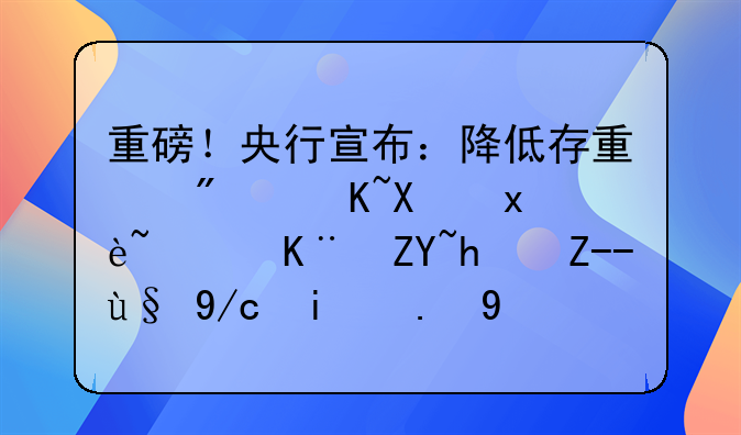 重磅！央行宣布：降低存量房贷利率，二套房贷最低首付比例下调到15%