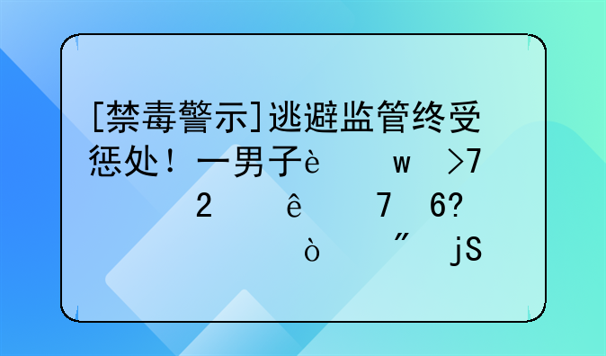 [禁毒警示]逃避监管终受惩处！一男子违反社区康复协议被强制隔离戒毒