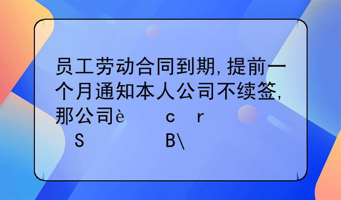 员工劳动合同到期,提前一个月通知本人公司不续签,那公司还需要赔偿吗.