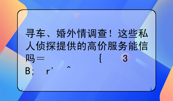 寻车、婚外情调查！这些私人侦探提供的高价服务能信吗？其实背后有门道