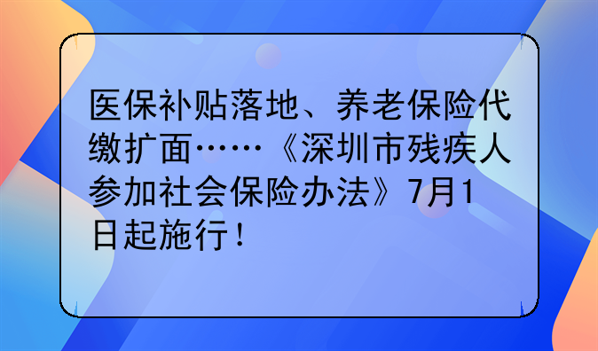 医保补贴落地、养老保险代缴扩面……《深圳市残疾人参加社会保险办法》7月1日起施行！