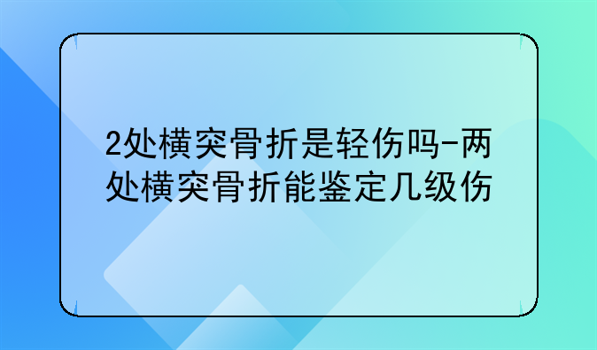 2处横突骨折是轻伤吗-两处横突骨折能鉴定几级伤