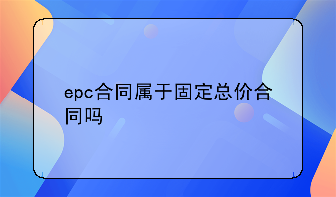 epc合同属于固定总价合同吗