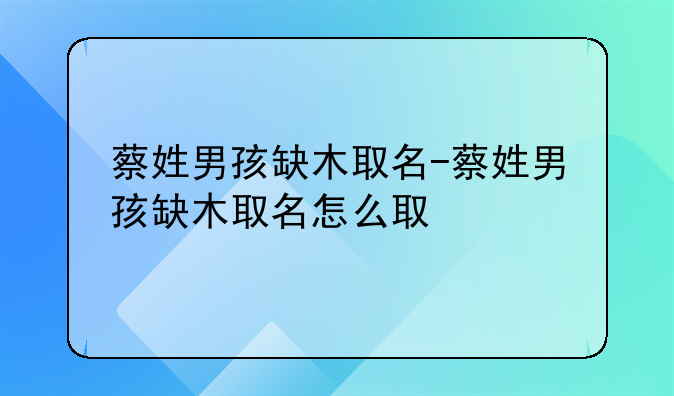 蔡姓男孩缺木取名-蔡姓男孩缺木取名怎么取