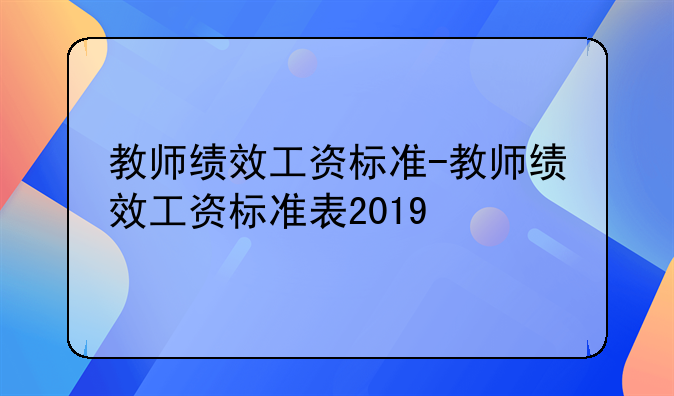 教师绩效工资标准-教师绩效工资标准表2019