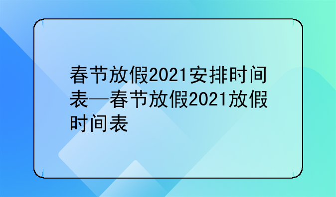 春节放假2021安排时间表—春节放假2021放假时间表