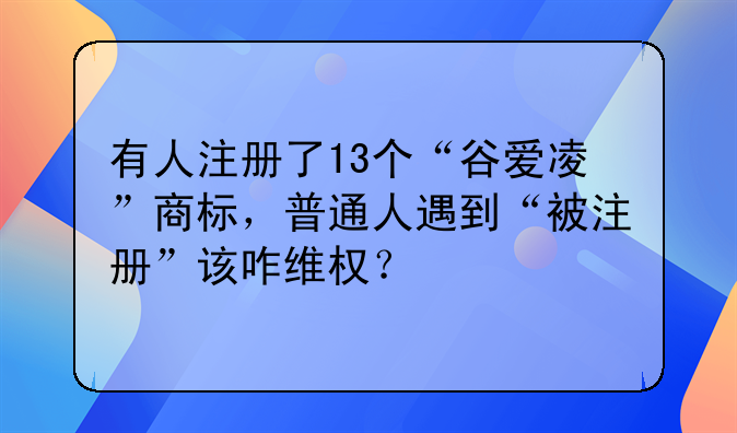 有人注册了13个“谷爱凌”商标，普通人遇到“被注册”该咋维权？