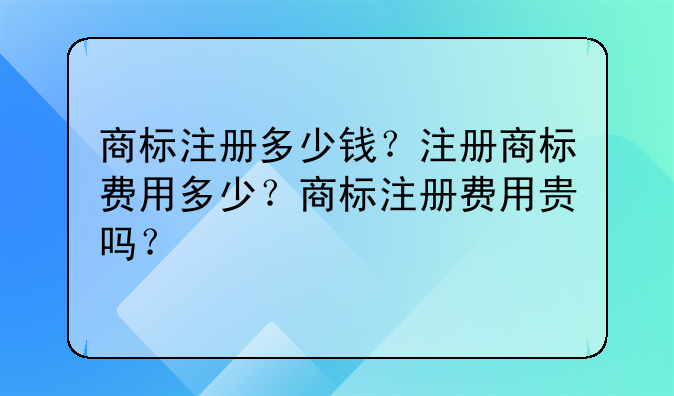 商标注册多少钱？注册商标费用多少？商标注册费用贵吗？