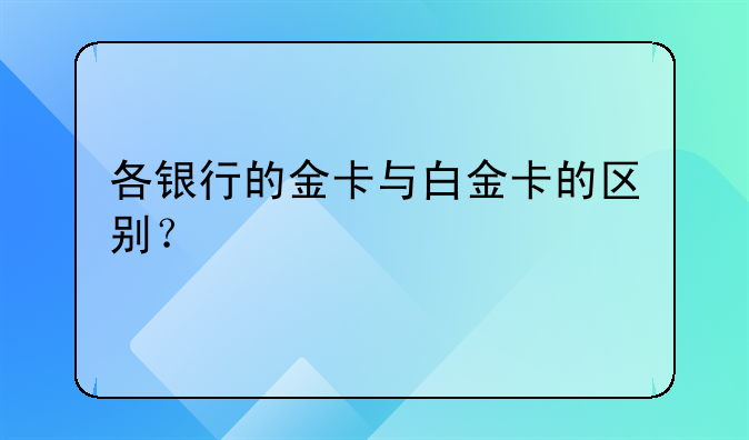 各银行的金卡与白金卡的区别？