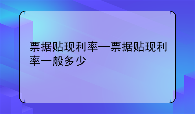 票据贴现利率—票据贴现利率一般多少