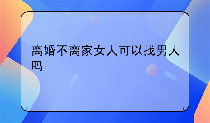 离婚不离家女人可以找男人吗