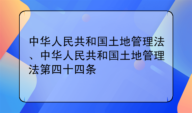 中华人民共和国土地管理法、中华人民共和国土地管理法第四十四条