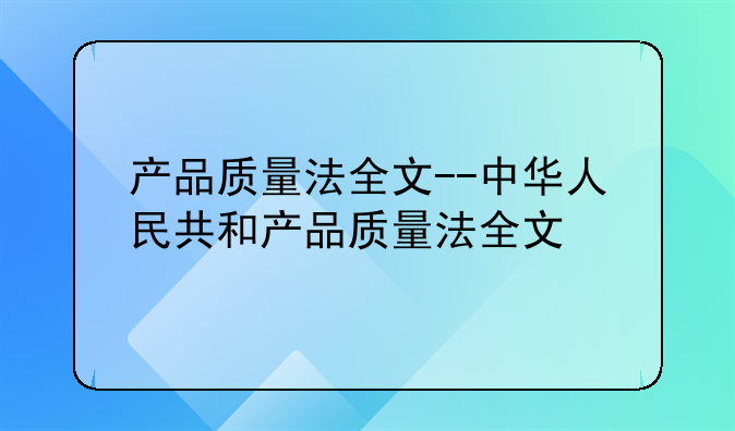 产品质量法全文--中华人民共和产品质量法全文