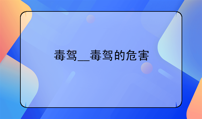 毒驾__毒驾的危害