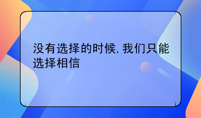 没有选择的时候,我们只能选择相信