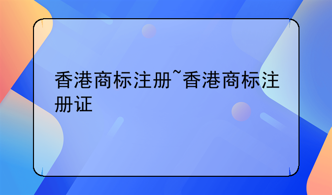 香港商标注册~香港商标注册证