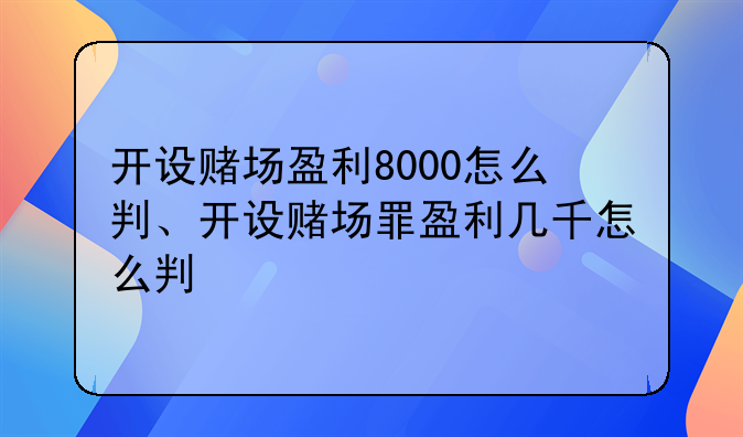 开设赌场盈利8000怎么判、开设赌场罪盈利几千怎么判