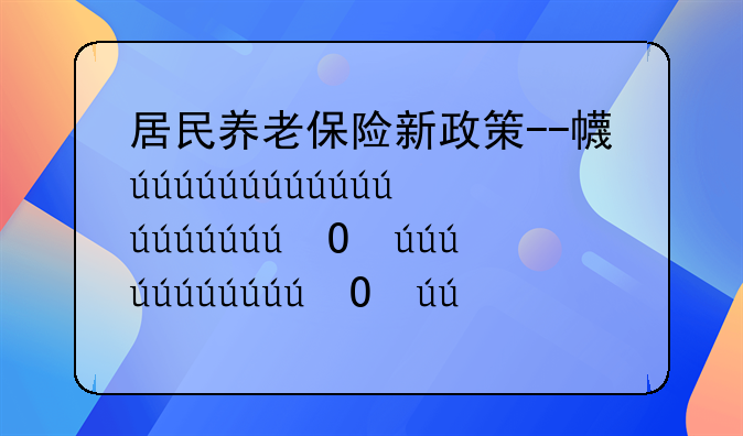居民养老保险新政策--广东农村居民养老保险新政策
