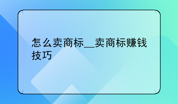 怎么卖商标__卖商标赚钱技巧