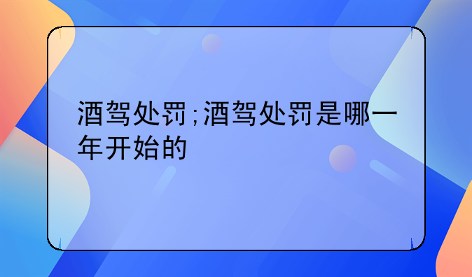 酒驾处罚;酒驾处罚是哪一年开始的